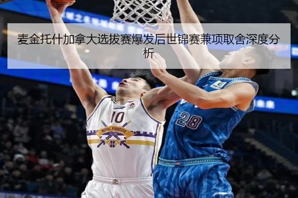 麦金托什加拿大选拔赛爆发后世锦赛兼项取舍深度分析