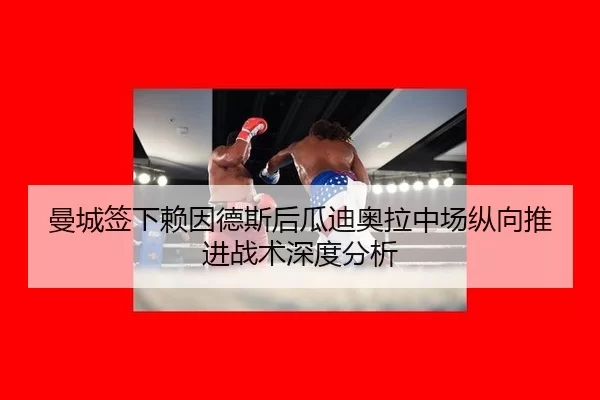 曼城签下赖因德斯后瓜迪奥拉中场纵向推进战术深度分析